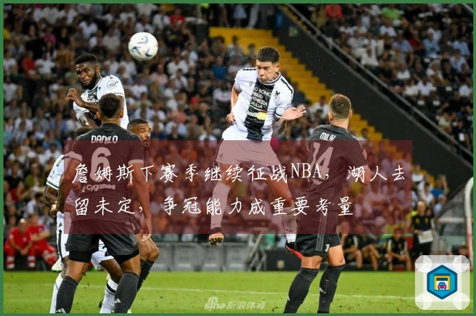 詹姆斯下赛季继续征战NBA，湖人去留未定，争冠能力成重要考量