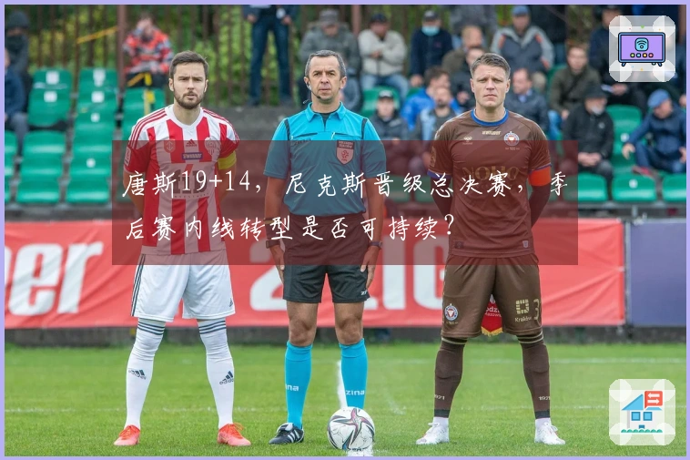 唐斯19+14，尼克斯晋级总决赛，季后赛内线转型是否可持续？